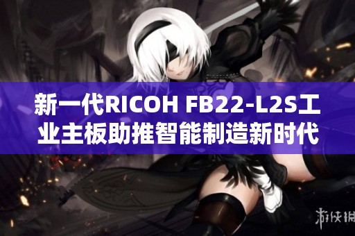 新一代RICOH FB22-L2S工业主板助推智能制造新时代