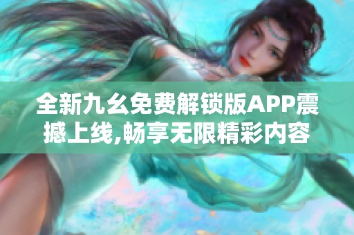 全新九幺免费解锁版APP震撼上线,畅享无限精彩内容