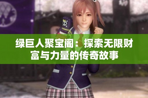 绿巨人聚宝阁：探索无限财富与力量的传奇故事