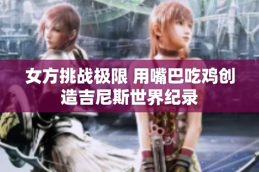 女方挑战极限 用嘴巴吃鸡创造吉尼斯世界纪录