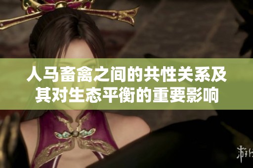 人马畜禽之间的共性关系及其对生态平衡的重要影响