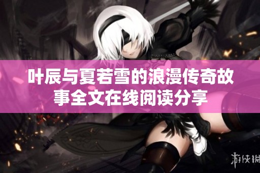 叶辰与夏若雪的浪漫传奇故事全文在线阅读分享