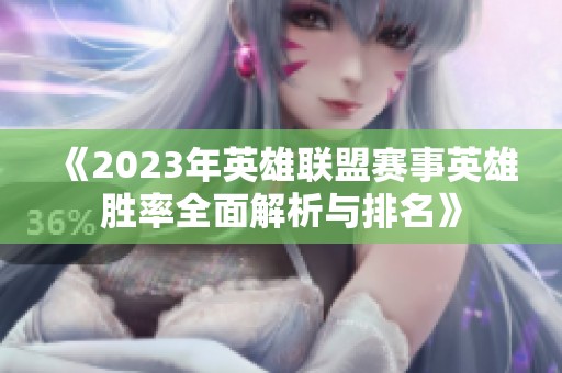 《2023年英雄联盟赛事英雄胜率全面解析与排名》
