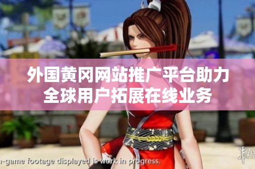 外国黄冈网站推广平台助力全球用户拓展在线业务