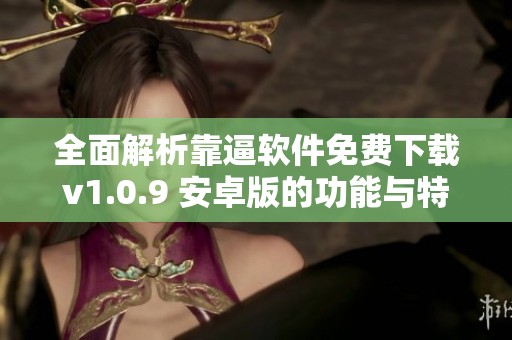 全面解析靠逼软件免费下载v1.0.9 安卓版的功能与特点