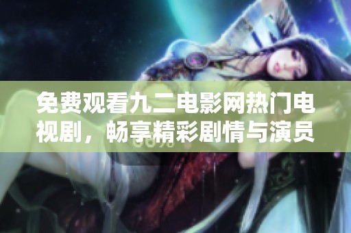免费观看九二电影网热门电视剧，畅享精彩剧情与演员演技