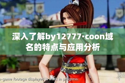深入了解by12777·coon域名的特点与应用分析