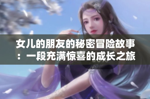 女儿的朋友的秘密冒险故事：一段充满惊喜的成长之旅