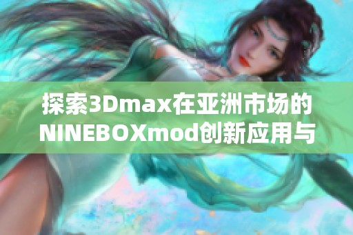 探索3Dmax在亚洲市场的NINEBOXmod创新应用与发展趋势