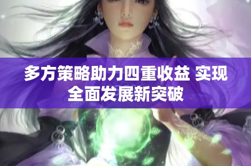 多方策略助力四重收益 实现全面发展新突破