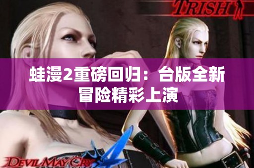蛙漫2重磅回归：台版全新冒险精彩上演