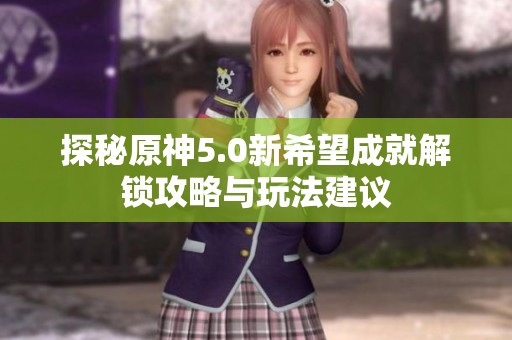 探秘原神5.0新希望成就解锁攻略与玩法建议