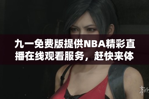 九一免费版提供NBA精彩直播在线观看服务，赶快来体验吧！