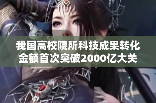 我国高校院所科技成果转化金额首次突破2000亿大关