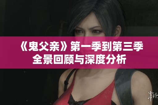 《鬼父亲》第一季到第三季全景回顾与深度分析