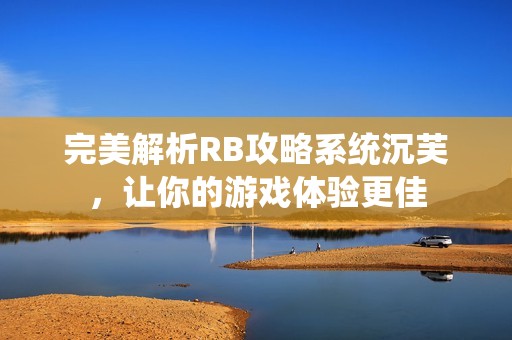 完美解析RB攻略系统沉芙，让你的游戏体验更佳
