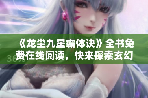 《龙尘九星霸体诀》全书免费在线阅读，快来探索玄幻大陆的奇妙冒险！