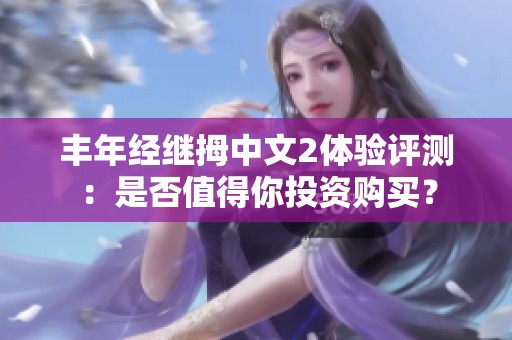 丰年经继拇中文2体验评测：是否值得你投资购买？