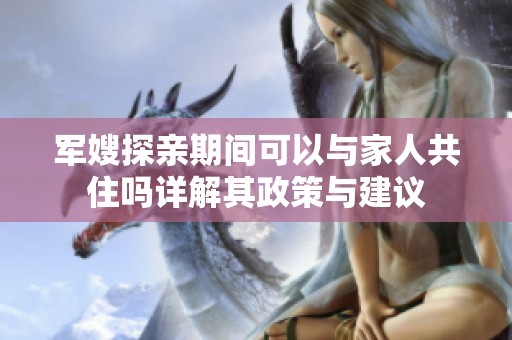 军嫂探亲期间可以与家人共住吗详解其政策与建议
