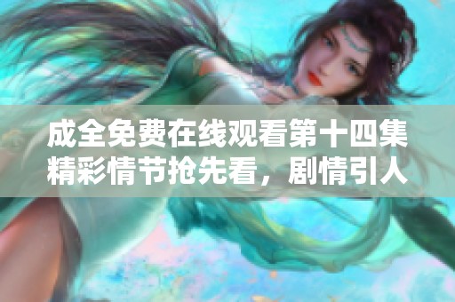 成全免费在线观看第十四集精彩情节抢先看，剧情引人入胜！