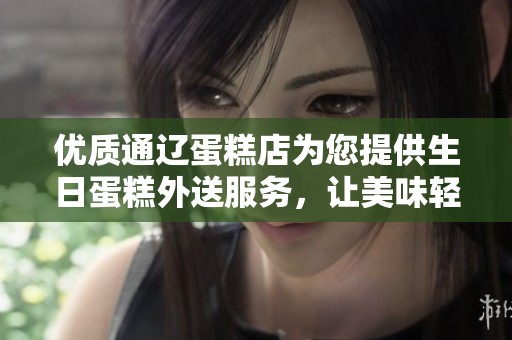 优质通辽蛋糕店为您提供生日蛋糕外送服务，让美味轻松到家