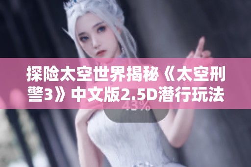 探险太空世界揭秘《太空刑警3》中文版2.5D潜行玩法合集解析