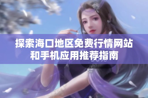 探索海口地区免费行情网站和手机应用推荐指南