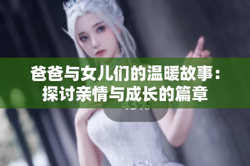爸爸与女儿们的温暖故事：探讨亲情与成长的篇章