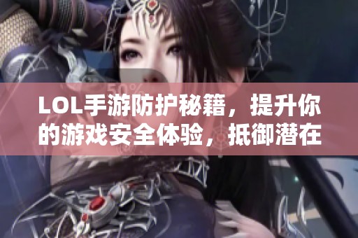 LOL手游防护秘籍，提升你的游戏安全体验，抵御潜在风险
