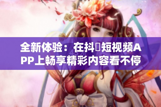 全新体验：在抖抈短视频APP上畅享精彩内容看不停