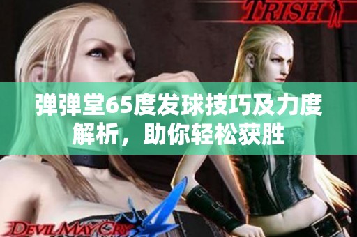 弹弹堂65度发球技巧及力度解析，助你轻松获胜