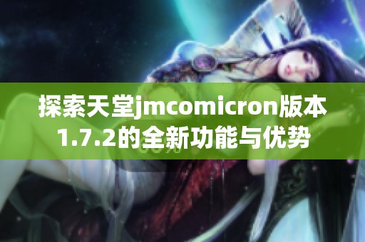 探索天堂jmcomicron版本1.7.2的全新功能与优势
