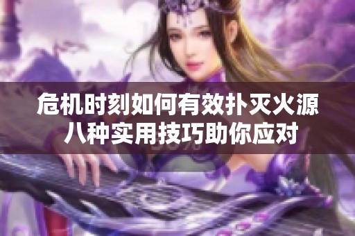 危机时刻如何有效扑灭火源 八种实用技巧助你应对