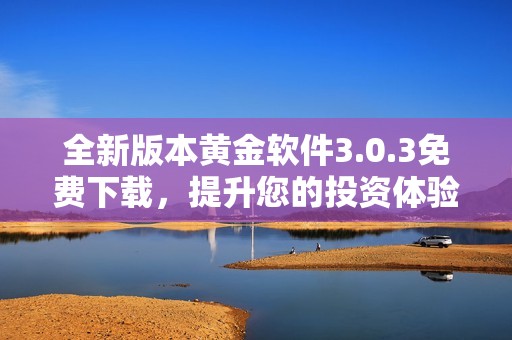 全新版本黄金软件3.0.3免费下载，提升您的投资体验