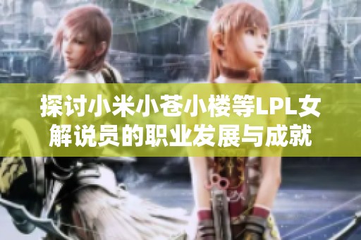 探讨小米小苍小楼等LPL女解说员的职业发展与成就