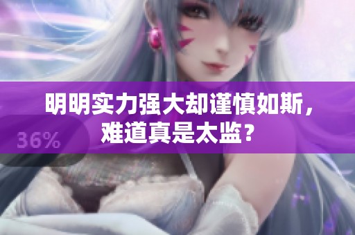 明明实力强大却谨慎如斯，难道真是太监？