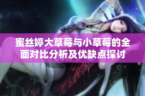 蜜丝婷大草莓与小草莓的全面对比分析及优缺点探讨