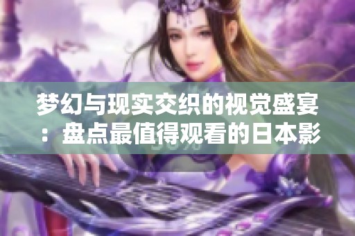 梦幻与现实交织的视觉盛宴：盘点最值得观看的日本影片