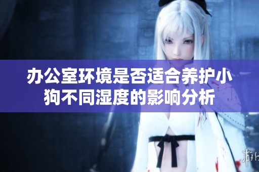 办公室环境是否适合养护小狗不同湿度的影响分析
