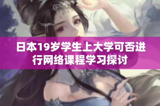 日本19岁学生上大学可否进行网络课程学习探讨