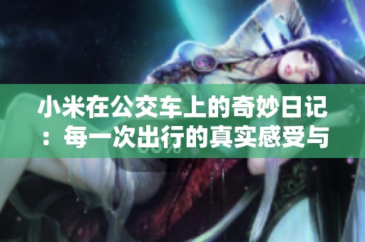 小米在公交车上的奇妙日记：每一次出行的真实感受与思考