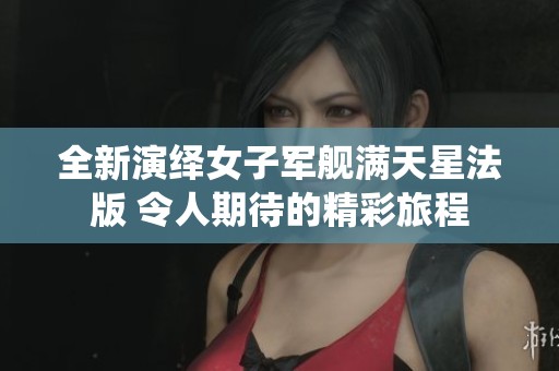 全新演绎女子军舰满天星法版 令人期待的精彩旅程