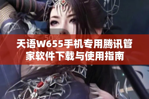 天语W655手机专用腾讯管家软件下载与使用指南