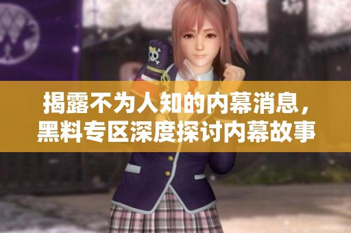 揭露不为人知的内幕消息，黑料专区深度探讨内幕故事