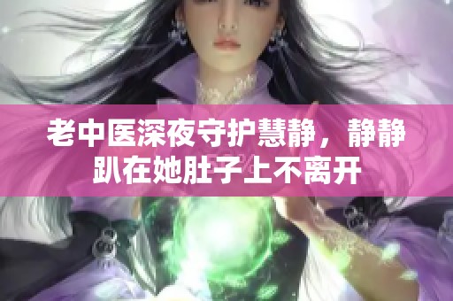 老中医深夜守护慧静，静静趴在她肚子上不离开
