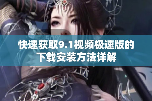 快速获取9.1视频极速版的下载安装方法详解