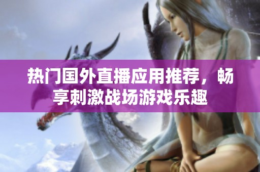 热门国外直播应用推荐，畅享刺激战场游戏乐趣