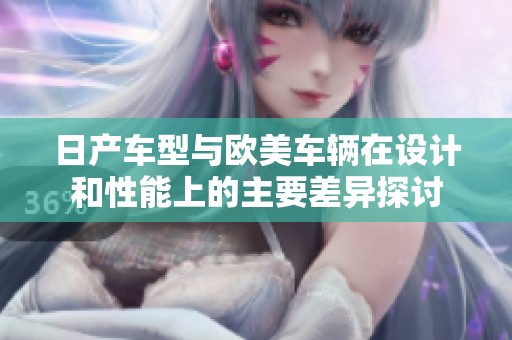 日产车型与欧美车辆在设计和性能上的主要差异探讨