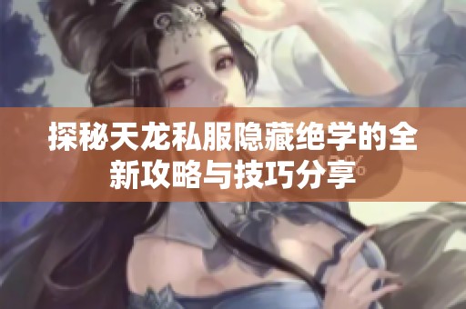 探秘天龙私服隐藏绝学的全新攻略与技巧分享
