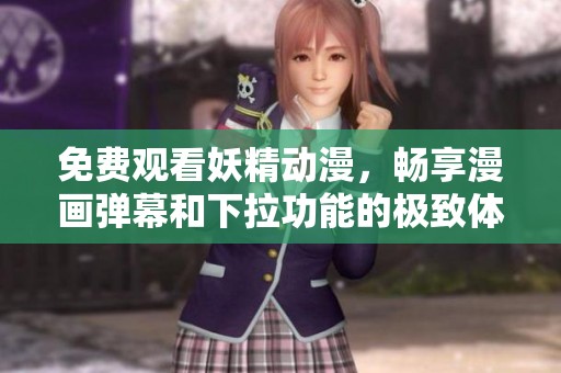 免费观看妖精动漫，畅享漫画弹幕和下拉功能的极致体验